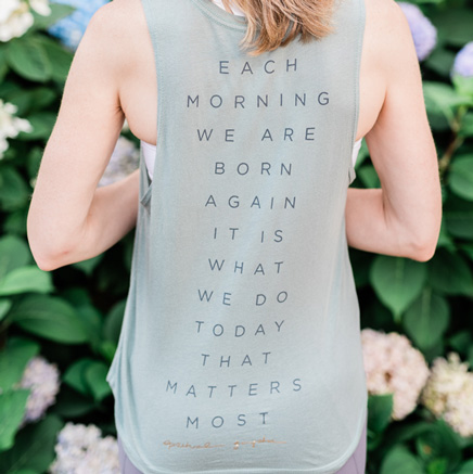 Each morning we are born again. It is what we do today that matters most.