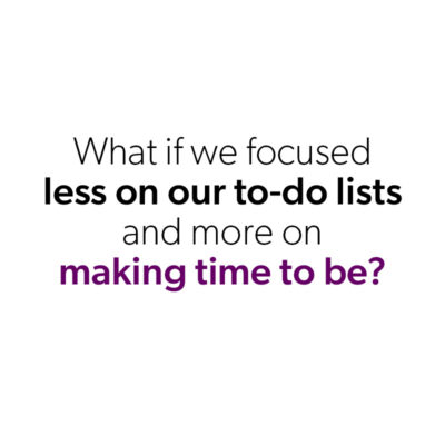 What if we focused less on our to-do lists and more on making time to be?